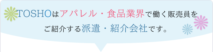 TOSHOはアパレル・食品業界で働く販売員をご紹介する派遣・紹介会社です。